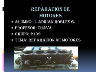 Reparación de motores alumno: j. adrian robles g. Profesor: chava Grupo: 2102 Tema: reparación de motores 