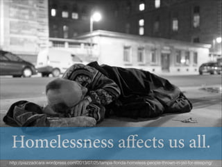 Homelessness affects us all.
http://piazzadcara.wordpress.com/2013/07/25/tampa-ﬂorida-homeless-people-thrown-in-jail-for-sleeping/

 
