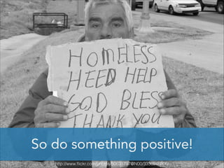 So do something positive!
http://www.ﬂickr.com/photos/50631797@N00/3336946806/

 