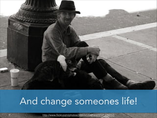 And change someones life!
http://www.ﬂickr.com/photos/38605609@N02/3721426017/

 