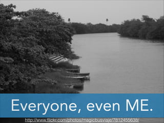 Everyone, even ME.
http://www.ﬂickr.com/photos/magicbusviaje/7812455638/

 