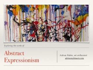 Exploring the works of:
Abstract
Expressionism
Adrian Rubin, art enthusiast
adrianrubinart.com
 