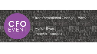 Transformational Change – Why?
…………………………………..........
Adrian Ryan

Imperial Tobacco

 