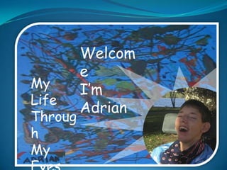   Welcome I’m  Adrian My Life Through My Eyes 