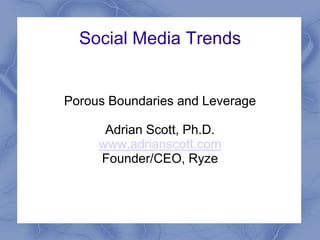 Social Media Trends


Porous Boundaries and Leverage

      Adrian Scott, Ph.D.
     www.adrianscott.com
     Founder/CEO, Ryze
 