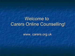 Welcome toWelcome to
Carers Online Counselling!Carers Online Counselling!
www. carers.org.ukwww. carers.org.uk
 