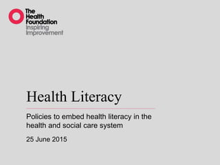 Health Literacy
Policies to embed health literacy in the
health and social care system
25 June 2015
 