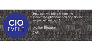 How can we benefit from the
innovation phenomenon and not be
overwhelmed by it?

……………………………………………...
Adrian Simpson
SAP

 