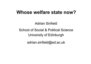 Whose welfare state now?

           Adrian Sinfield
 School of Social & Political Science
      University of Edinburgh

      adrian.sinfield@ed.ac.uk
 