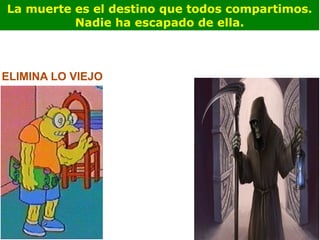 La muerte es el destino que todos compartimos. Nadie ha escapado de ella. ELIMINA LO VIEJO 