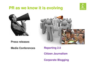 PR as we know it is evolving




Press releases

Media Conferences   Reporting 2.0

                    Citizen Journalism...