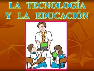 LA   TECNOLOGÍA  Y   LA   EDUCACIÓN 