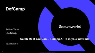 Classification: //Secureworks/Public Use:© SecureWorks, Inc.
DefCamp
Adrian Tudor
Leo Neagu
November 2018
1
Catch Me If You Can – Finding APTs in your network
 