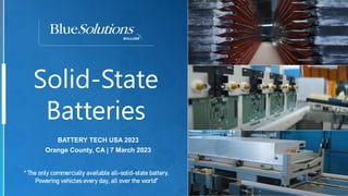 Solid-State
Batteries
“ The only commercially available all-solid-state battery.
Powering vehicles every day, all over the world”
BATTERY TECH USA 2023
Orange County, CA | 7 March 2023
 