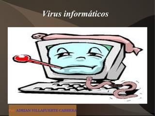 Virus informáticos




Por: ADRIAN VILLAFUERTE CABRERA
 