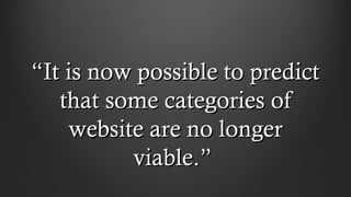 ““It is now possible to predictIt is now possible to predict
that some categories ofthat some categories of
website are no longerwebsite are no longer
viable.”viable.”
 