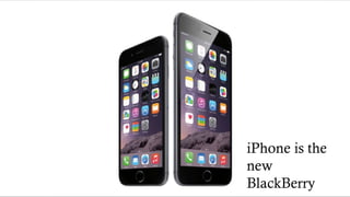 44
iPhone is the
new
BlackBerry
 