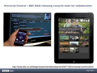 Universal Control – BBC R&D releasing research tools for collaboration  http://www.bbc.co.uk/blogs/researchanddevelopment/2011/02/universal-control.shtml 