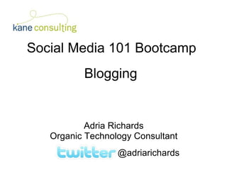 Social Media 101 Bootcamp Blogging Adria Richards Organic Technology Consultant @adriarichards 