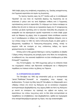 1943 έλαβε μέρος στις αποβατικές επιχειρήσεις της Σικελίας καταρρίπτοντας
ένα Γερμανικό αεροπλάνο στο λιμάνι της Αυγούστας.
         Τις πρώτες πρωϊνές ώρες της 21ης Ιουλίου μαζί με το καταδρομικό
“Quantok” και ενώ ήταν σε περιπολία βορείως της Αυγούστας και σε
απόσταση 2 μιλίων από την ακτή δέχθηκαν επίθεση από 3 Γερμανικές
τορπιλλακάτους κοντά σε ναρκοπέδιο..Το πλήρωμα των πλοίων κατάφερε να
βυθίσει δύο (2) από τα πλοία και να προκαλέσει ζημιές στο 3 ο αποφεύγοντας
επιπλέον μια βολή τορπίλλης από το τελευταίο πλοίο.Εδώ θα μπορούσε να
αναφερθεί και ένα αξιοσημείωτο ηρωϊκό περιστατικό το οποίο έλαβε χώρα
κατά την διάρκεια της μάχης: όταν τα γερμανικά πλοία επιτέθηκαν εναντίον
των 2 καταδρομικών οι άνδρες των πυροβόλων δέχθηκαν βλήματα ,ένα εκ
των οποίων έκοψε το πόδι του ναύτη Α.Αντωνίου.Χωρίς να χάσει χρόνο ο
Αξιωματικός πυροβόλων Α. Τσακωνιτης,πληγωμένος επίσης, πέταξε το
κομμένο πόδι και συνέχισε με τους υπόλοιπους άνδρες την άμυνα
χρησιμοποιώντας τα πυροβόλα.
      Επίσης κατά το ίδιο χρονικό διάστημα ο ναύτης πυροβόλου σε βάρδια
Γ.Ζήρος επίσης πληγωμένος και μοναχός έμεινε στην θέση του συνεχίζοντας
τα καθήκοντά του, που κανονικά προβλέπετο να ήταν επανδρωμένη με άλλα
8 άτομα(2ος πυργίσκος)
      Στις 10 Σεπτεμβρίου του 1943 συμμετείχε μαζί με τα υπόλοιπα πλοία
του συμμαχικού στόλου( τρία Βρετανικά καταδρομικά και ο Αδρίας)στην
παράδοση του Ιταλικού στόλου της βάσης του Τάραντα.


      ΙΙΙ. Η ΠΡΟΣΚΡΟΥΣΗ ΣΕ ΝΑΡΚΗ
      Τον Οκτώβριο του 1943 είχε αποσταλλεί μαζί με τα αντιτορπιλλικά
“Jervis”,”Pathfinder”,”Hurworth”   σε     επιχειρήσεις   στην   περιοχή   της
Δωδεκανήσου. Τη νύχτα της 22ας προς 23η Οκτωβρίου το «Χάργουορθ» και ο
«Αδρίας» έπλεαν στο στενό της Καλύμνου για να εκτελέσουν επιχείρηση
αντιπερισπασμού βομβαρδίζοντας τους όρμους Βαθύ και Ακτή της Καλύμνου
με σκοπό να επισύρουν την προσοχή του εχθρού και κυρίως των
αεροπλάνων του επάνω τους,ούτως ώστε τα δύο άλλα αντιτορπιλλικά να
προφθάσουν να αποβιβάσουν, πριν βομβαρδιστούν, εφόδια και πυρομαχικά
στην σκληρά δοκιμαζόμενη φρουρά της Λέρου, που είχε ανακαταληφθεί.



                                        -2-
 