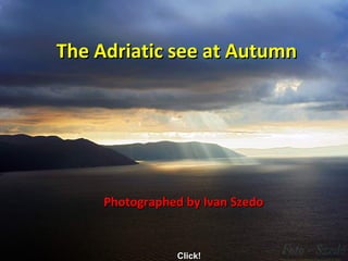 The Adriatic see at AutumnThe Adriatic see at Autumn
Photographed by Ivan SzedoPhotographed by Ivan Szedo
Click!Click!
 