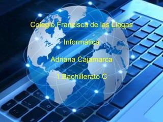 Colegio Francisca de las Llagas
Informática
Adriana Cajamarca
1 Bachillerato C
 