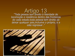 Artigo 13 de
  “Toda pessoa tem direito à liberdade
locomoção e residência dentro das fronteiras
 de cada estado.toda pess...