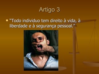 Artigo 3
   “Todo individuo tem direito à vida, à
    liberdade e à segurança pessoal.”
 