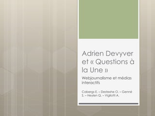 Adrien Devyver
et « Questions à
la Une »
Webjournalisme et médias
interactifs
Cabergs E. – Destexhe O. – Genné
S. – Heylen Q. – Vigliotti A.
 