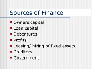Sources of Finance Owners capital Loan capital Debentures Profits Leasing/ hiring of fixed assets Creditors Government 