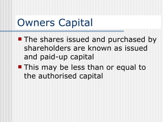Owners Capital The shares issued and purchased by shareholders are known as issued and paid-up capital This may be less than or equal to the authorised capital 