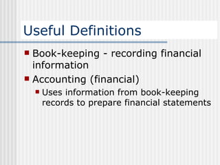 Useful Definitions Book-keeping - recording financial information Accounting (financial) Uses information from book-keeping records to prepare financial statements 