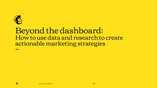 Proprietary & Conﬁdential 2019
Beyond the dashboard:
How to use data and research to create
actionable marketing strategies
1
2019
 