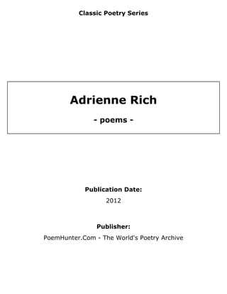 Classic Poetry Series
Adrienne Rich
- poems -
Publication Date:
2012
Publisher:
PoemHunter.Com - The World's Poetry Archive
 