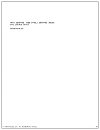 www.PoemHunter.com - The World's Poetry Archive 40
And I believed I was loved, I believed I loved
Who did this to us?
Adrienne Rich
 