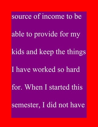 source of income to be

able to provide for my

kids and keep the things

I have worked so hard

for. When I started this

semester, I did not have
 