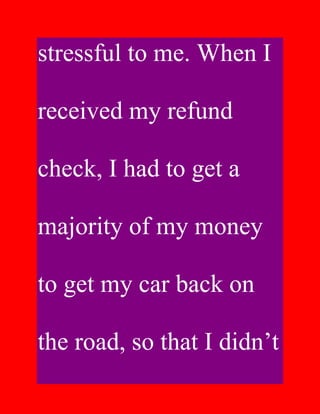 stressful to me. When I

received my refund

check, I had to get a

majority of my money

to get my car back on

the road, so that I didn’t
 