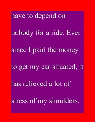 have to depend on

nobody for a ride. Ever

since I paid the money

to get my car situated, it

has relieved a lot of

stress of my shoulders.
 