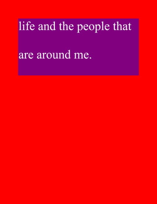 life and the people that

are around me.
 