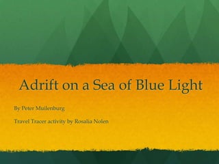 Adrift on a Sea of Blue Light
By Peter Muilenburg
Travel Tracer activity by Rosalia Nolen
 