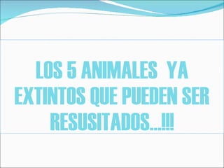 LOS 5 ANIMALES  YA EXTINTOS QUE PUEDEN SER RESUSITADOS…!!! 