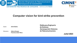 Computer vision for bird strike prevention
Juliol 2023
Doble grau Enginyeria
de Sistemes
Aeroespacials i Sistemes
de Telecomunicacions
Directors: Alberto Burgos
Francisco Javier Mora
Autor: Adrià Ibáñez
 