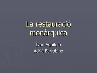 La restauració monàrquica Iván Aguilera Adrià Barrabino 
