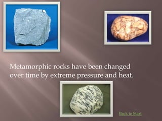 Metamorphic rocks have been changed
over time by extreme pressure and heat.
Back to Start
 