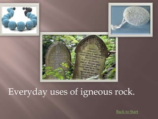 Everyday uses of igneous rock.
Back to Start
 