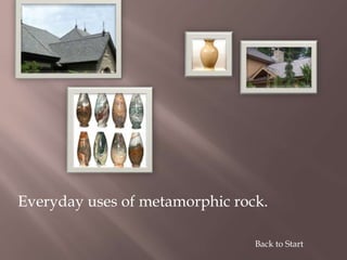 Everyday uses of metamorphic rock.
Back to Start
 