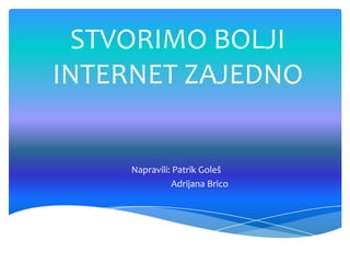 STVORIMO BOLJI
INTERNET ZAJEDNO

Napravili: Patrik Goleš
Adrijana Brico

 