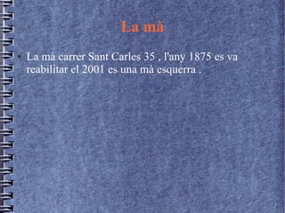 La mà
● La mà carrer Sant Carles 35 , l'any 1875 es va
reabilitar el 2001 es una mà esquerra .
 