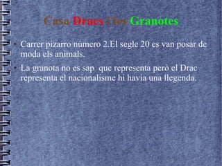 Casa Dracs i les Granotes
● Carrer pizarro número 2.El segle 20 es van posar de
moda els animals.
● La granota no es sap que representa però el Drac
representa el nacionalisme hi havia una llegenda.
 