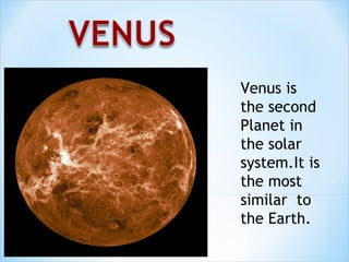 Venus is
the second
Planet in
the solar
system.It is
the most
similar to
the Earth.